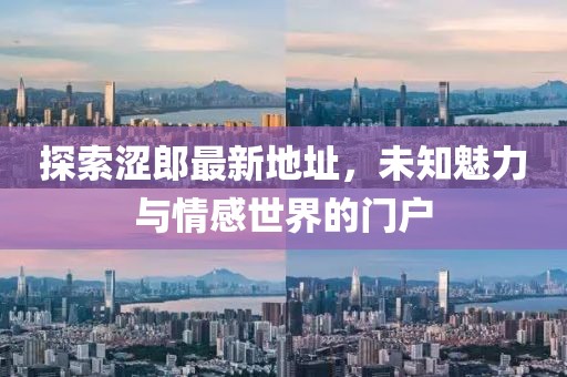 探索涩郎最新地址，未知魅力与情感世界的门户