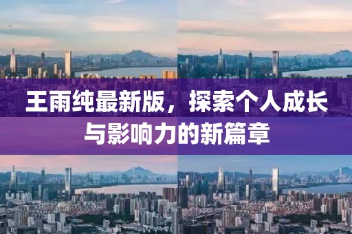 王雨纯最新版，探索个人成长与影响力的新篇章