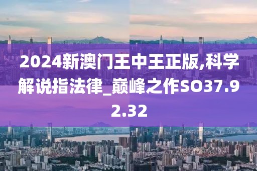 2024新澳门王中王正版,科学解说指法律_巅峰之作SO37.92.32
