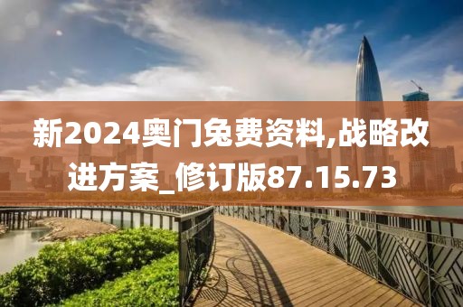 新2024奥门兔费资料,战略改进方案_修订版87.15.73