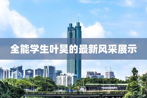 全能学生叶昊的最新风采展示