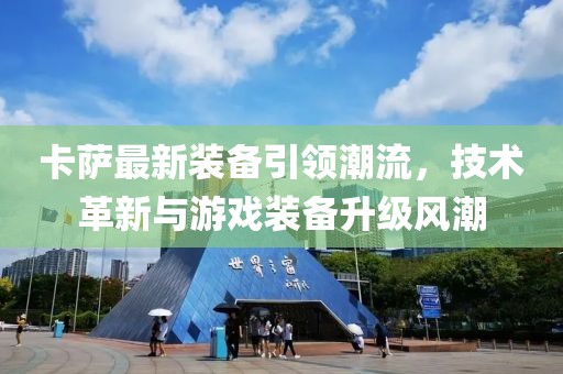 卡萨最新装备引领潮流，技术革新与游戏装备升级风潮