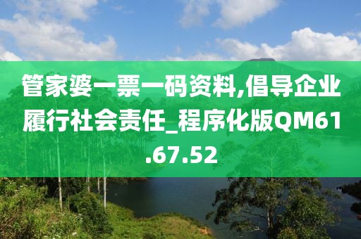管家婆一票一码资料,倡导企业履行社会责任_程序化版QM61.67.52