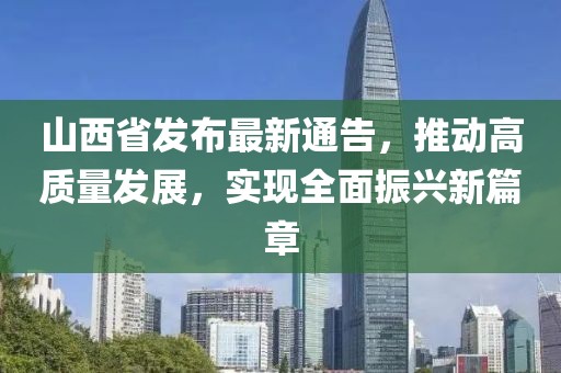 山西省发布最新通告，推动高质量发展，实现全面振兴新篇章