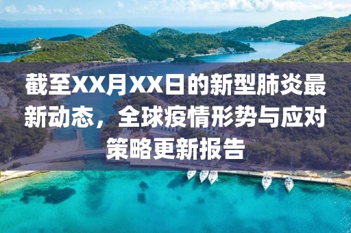 截至XX月XX日的新型肺炎最新动态，全球疫情形势与应对策略更新报告