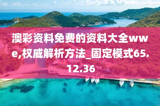 澳彩资料免费的资料大全wwe,权威解析方法_固定模式65.12.36