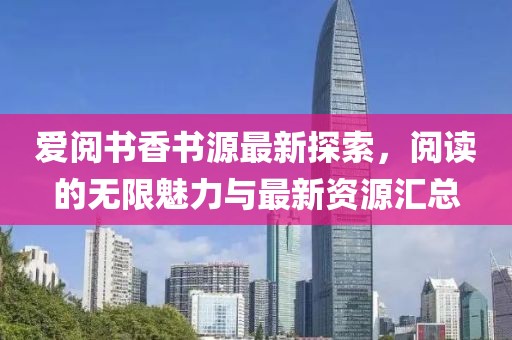爱阅书香书源最新探索，阅读的无限魅力与最新资源汇总