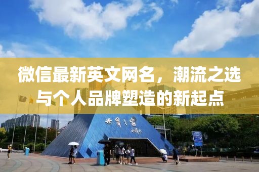 微信最新英文网名，潮流之选与个人品牌塑造的新起点