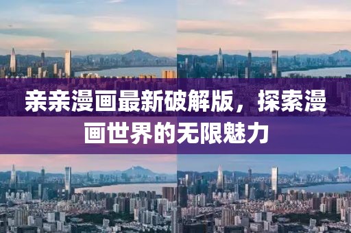 亲亲漫画最新破解版，探索漫画世界的无限魅力