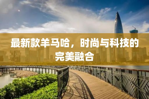 最新款羊马哈，时尚与科技的完美融合