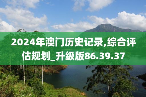 2024年澳门历史记录,综合评估规划_升级版86.39.37
