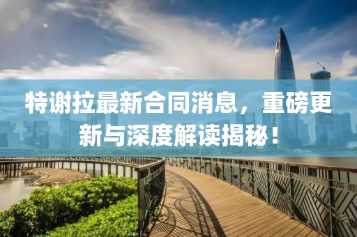 特谢拉最新合同消息，重磅更新与深度解读揭秘！