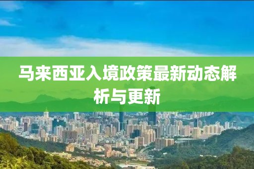 马来西亚入境政策最新动态解析与更新