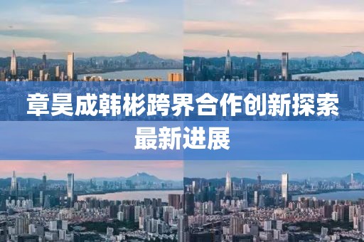 章昊成韩彬跨界合作创新探索最新进展