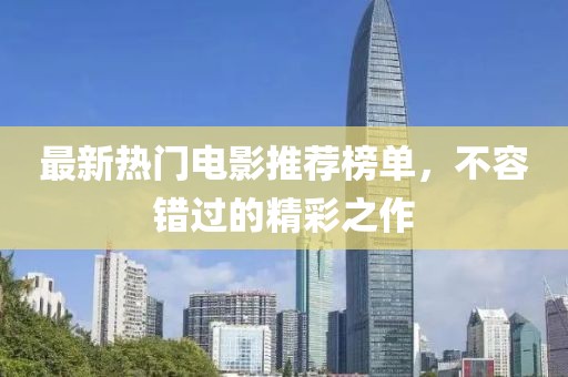 最新热门电影推荐榜单，不容错过的精彩之作