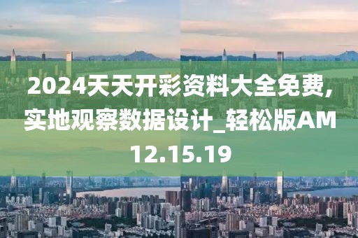 2024天天开彩资料大全免费,实地观察数据设计_轻松版AM12.15.19