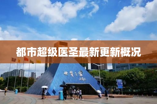 都市超级医圣最新更新概况