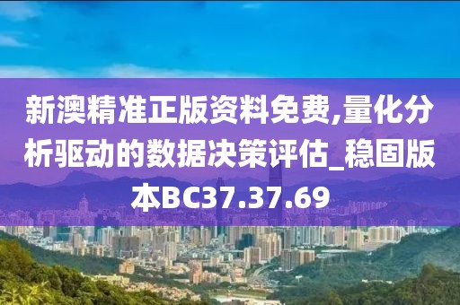 新澳精准正版资料免费,量化分析驱动的数据决策评估_稳固版本BC37.37.69