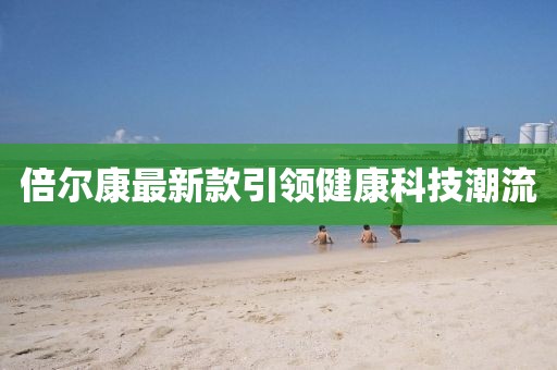 倍尔康最新款引领健康科技潮流