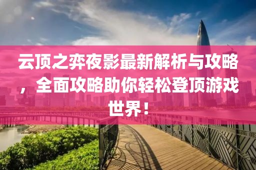 云顶之弈夜影最新解析与攻略，全面攻略助你轻松登顶游戏世界！