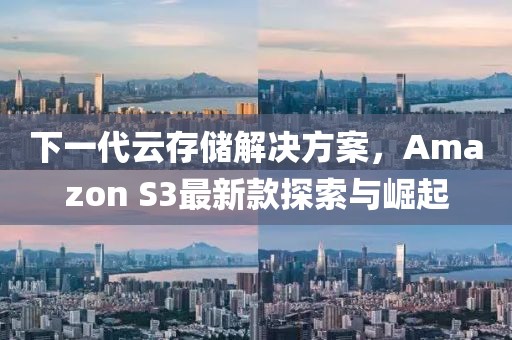 下一代云存储解决方案，Amazon S3最新款探索与崛起