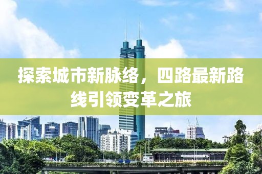 探索城市新脉络，四路最新路线引领变革之旅