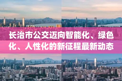 长治市公交迈向智能化、绿色化、人性化的新征程最新动态