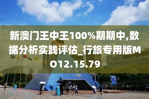新澳门王中王100%期期中,数据分析实践评估_行旅专用版MO12.15.79