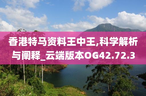 香港特马资料王中王,科学解析与阐释_云端版本OG42.72.3