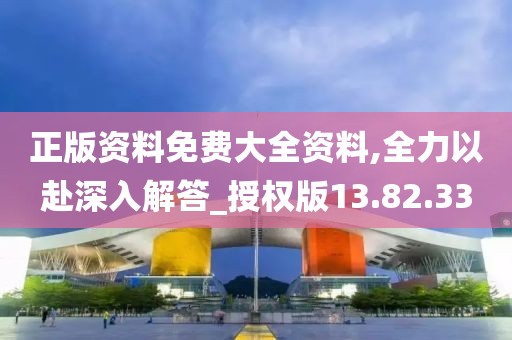正版资料免费大全资料,全力以赴深入解答_授权版13.82.33