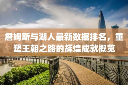 詹姆斯与湖人最新数据排名，重塑王朝之路的辉煌成就概览