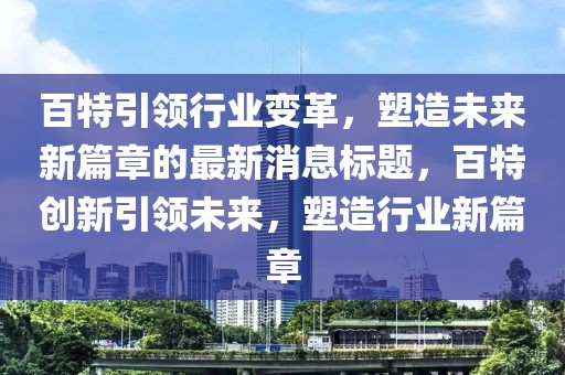 百特引领行业变革，塑造未来新篇章的最新消息标题，百特创新引领未来，塑造行业新篇章