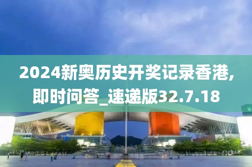 2024新奥历史开奖记录香港,即时问答_速递版32.7.18