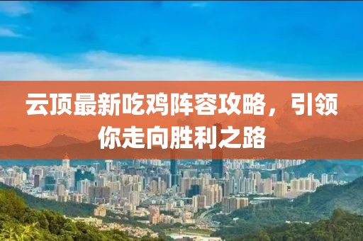 云顶最新吃鸡阵容攻略，引领你走向胜利之路