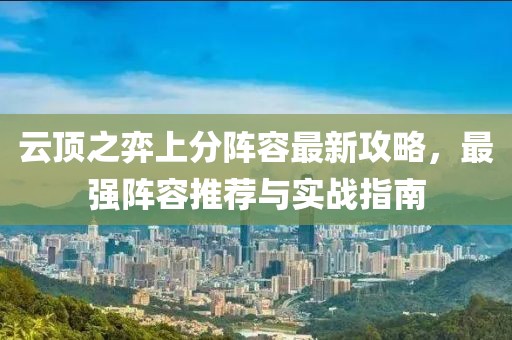 云顶之弈上分阵容最新攻略，最强阵容推荐与实战指南