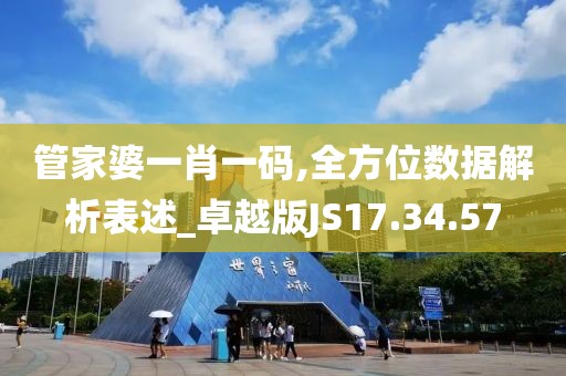 管家婆一肖一码,全方位数据解析表述_卓越版JS17.34.57