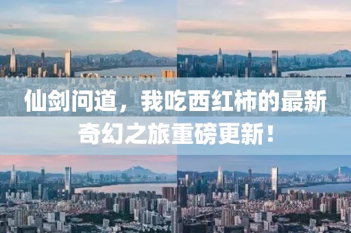 仙剑问道，我吃西红柿的最新奇幻之旅重磅更新！