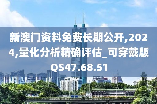 新澳门资料免费长期公开,2024,量化分析精确评估_可穿戴版QS47.68.51