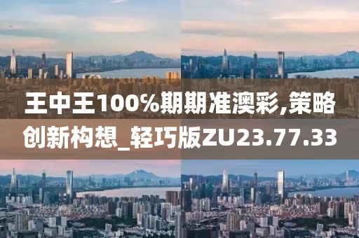 王中王100℅期期准澳彩,策略创新构想_轻巧版ZU23.77.33