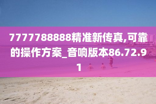 7777788888精准新传真,可靠的操作方案_音响版本86.72.91