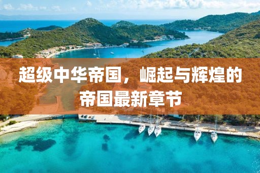 超级中华帝国，崛起与辉煌的帝国最新章节