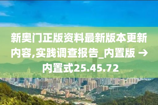 新奥门正版资料最新版本更新内容,实践调查报告_内置版 → 内置式25.45.72