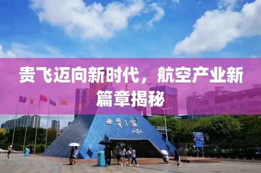 贵飞迈向新时代，航空产业新篇章揭秘