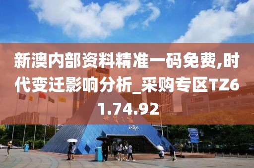 新澳内部资料精准一码免费,时代变迁影响分析_采购专区TZ61.74.92
