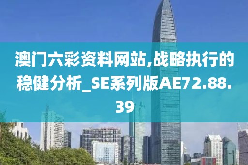 澳门六彩资料网站,战略执行的稳健分析_SE系列版AE72.88.39