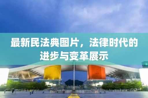 最新民法典图片，法律时代的进步与变革展示