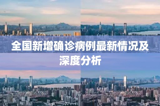 全国新增确诊病例最新情况及深度分析