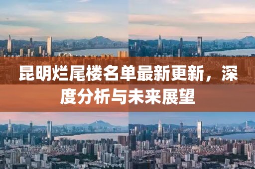 昆明烂尾楼名单最新更新，深度分析与未来展望