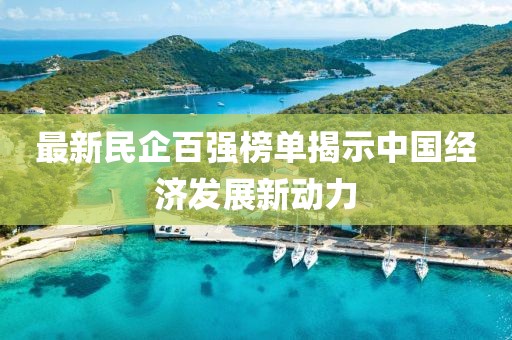 最新民企百强榜单揭示中国经济发展新动力