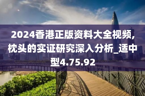 2024香港正版资料大全视频,枕头的实证研究深入分析_适中型4.75.92